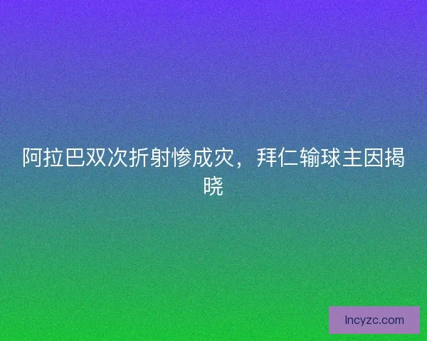 阿拉巴双次折射惨成灾，拜仁输球主因揭晓