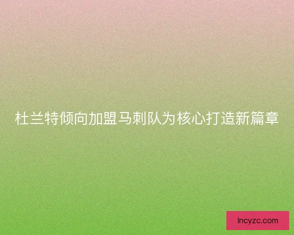 杜兰特倾向加盟马刺队为核心打造新篇章