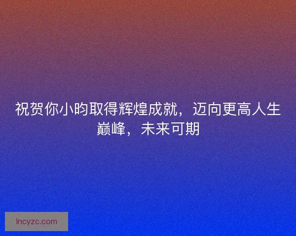 祝贺你小昀取得辉煌成就，迈向更高人生巅峰，未来可期